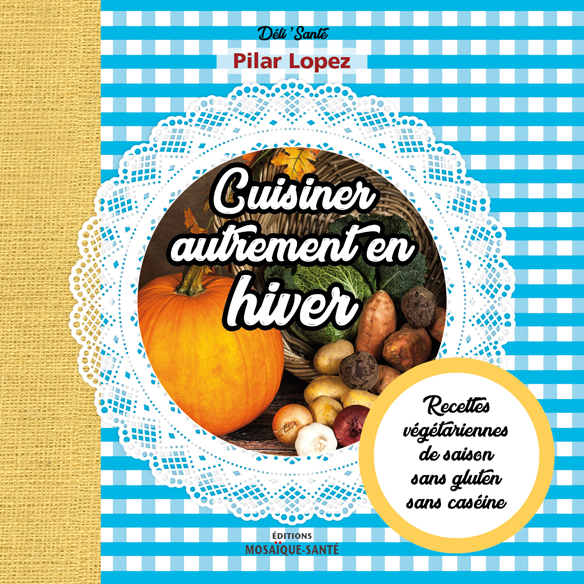 Cuisiner autrement en hiver - Recettes végétariennes, de saison, sans gluten, sans caséine de Pilar Lopez